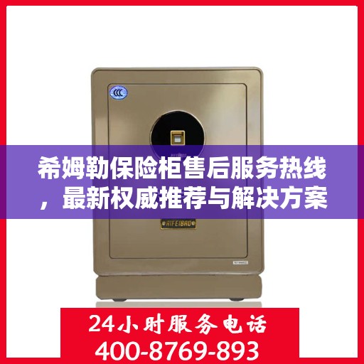 希姆勒保险柜售后服务热线，最新权威推荐与解决方案