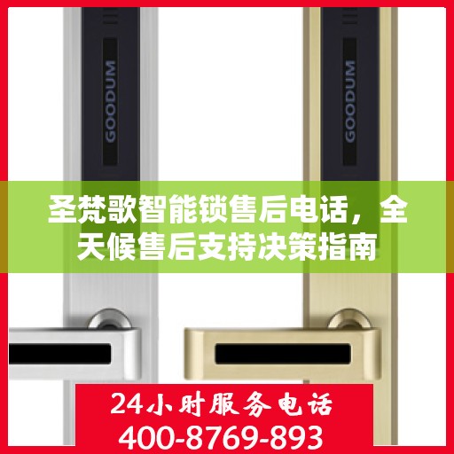圣梵歌智能锁售后电话，全天候售后支持决策指南