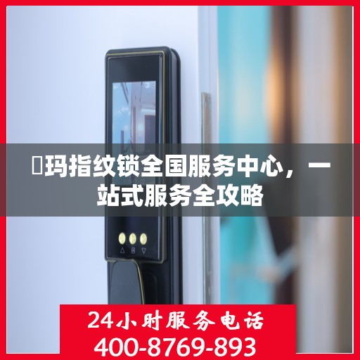 玥玛指纹锁全国服务中心，一站式服务全攻略