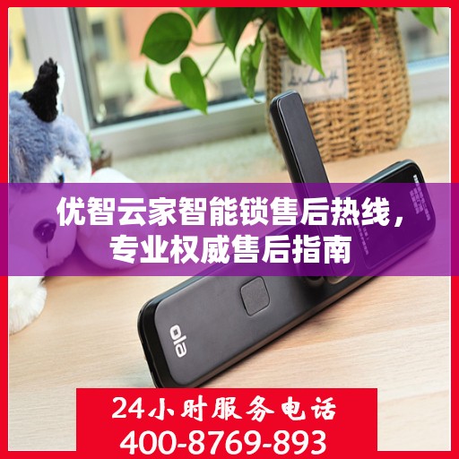 优智云家智能锁售后热线，专业权威售后指南