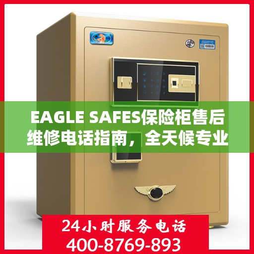EAGLE SAFES保险柜售后维修电话指南，全天候专业维修服务最新攻略