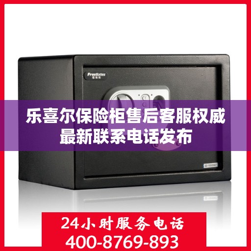 乐喜尔保险柜售后客服权威最新联系电话发布