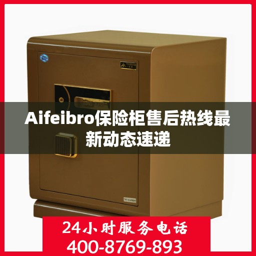 Aifeibro保险柜售后热线最新动态速递