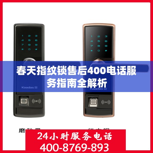 春天指纹锁售后400电话服务指南全解析