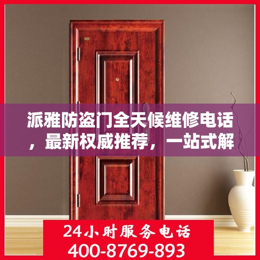 派雅防盗门全天候维修电话，最新权威推荐，一站式解决您的维修需求