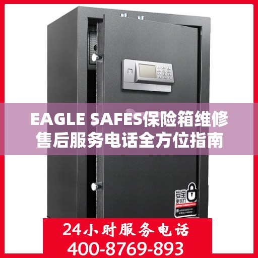 EAGLE SAFES保险箱维修售后服务电话全方位指南