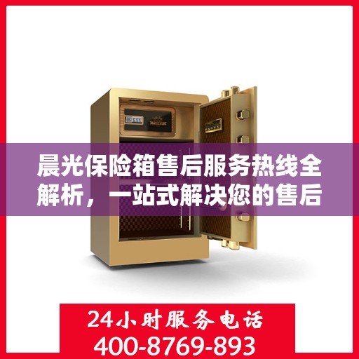 晨光保险箱售后服务热线全解析，一站式解决您的售后需求