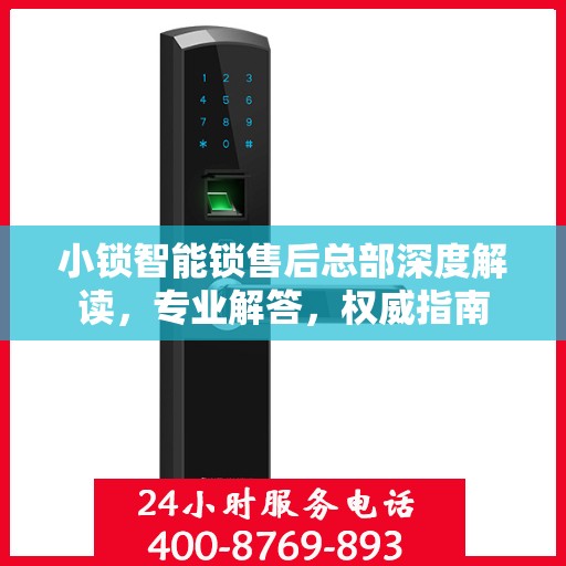 小锁智能锁售后总部深度解读，专业解答，权威指南