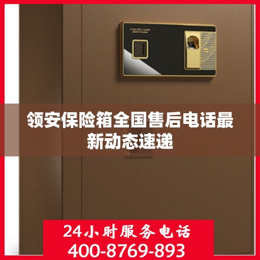 领安保险箱全国售后电话最新动态速递