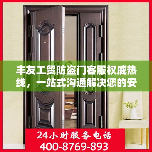 丰友工贸防盗门客服权威热线，一站式沟通解决您的安全门问题