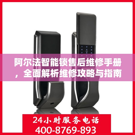 阿尔法智能锁售后维修手册，全面解析维修攻略与指南