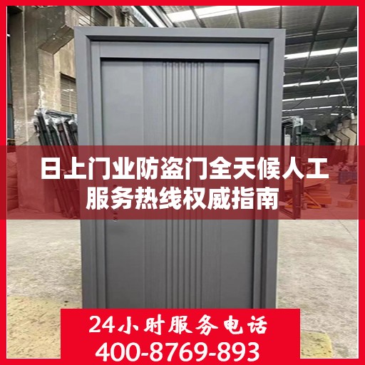 日上门业防盗门全天候人工服务热线权威指南