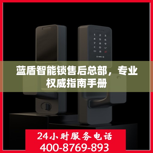 蓝盾智能锁售后总部，专业权威指南手册
