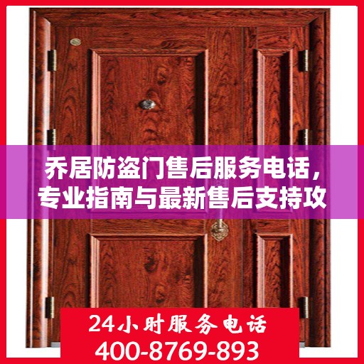 乔居防盗门售后服务电话，专业指南与最新售后支持攻略