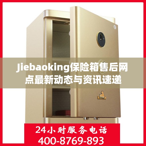 Jiebaoking保险箱售后网点最新动态与资讯速递