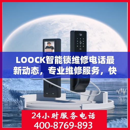 LOOCK智能锁维修电话最新动态，专业维修服务，快速响应您的需求