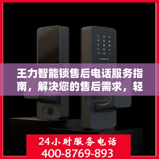 王力智能锁售后电话服务指南，解决您的售后需求，轻松获取售后电话！