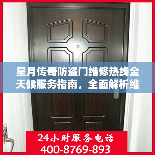 星月传奇防盗门维修热线全天候服务指南，全面解析维修细节与攻略