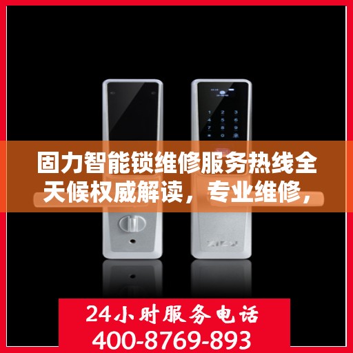 固力智能锁维修服务热线全天候权威解读，专业维修，贴心保障