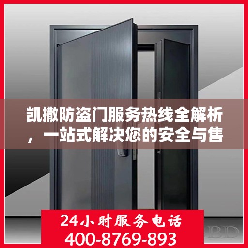 凯撒防盗门服务热线全解析，一站式解决您的安全与售后问题