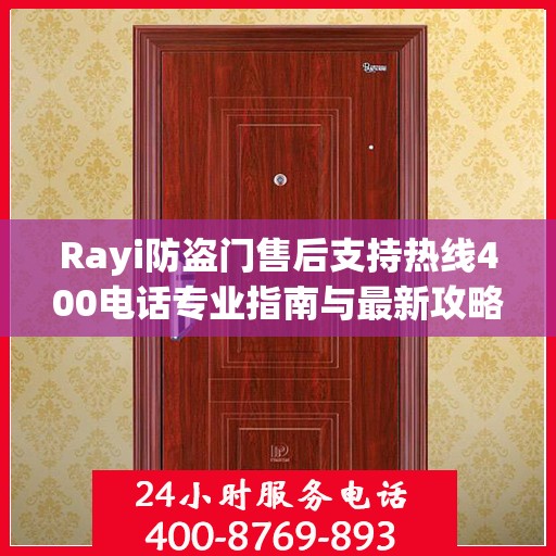 Rayi防盗门售后支持热线400电话专业指南与最新攻略
