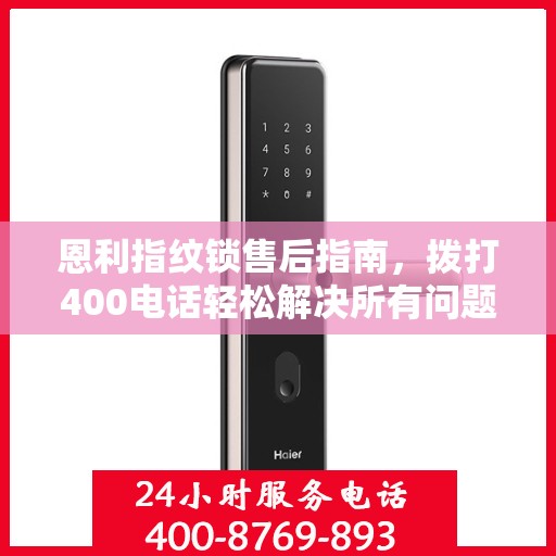 恩利指纹锁售后指南，拨打400电话轻松解决所有问题