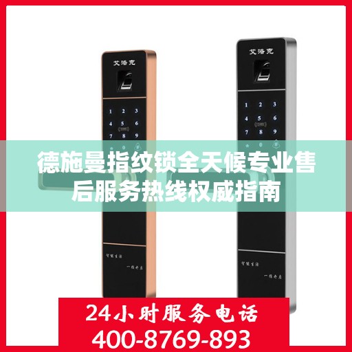 德施曼指纹锁全天候专业售后服务热线权威指南
