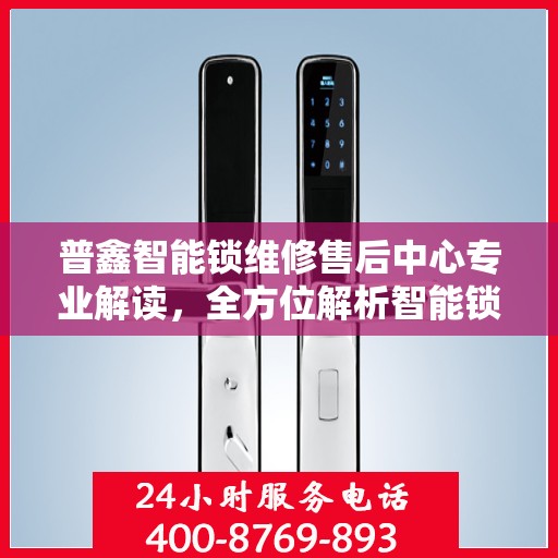 普鑫智能锁维修售后中心专业解读，全方位解析智能锁维修与售后保障秘籍