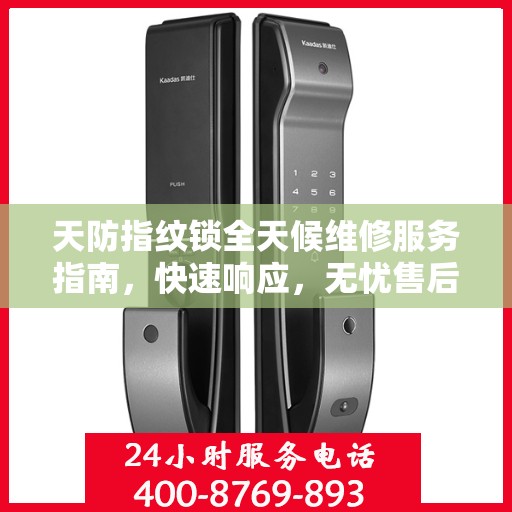 天防指纹锁全天候维修服务指南，快速响应，无忧售后