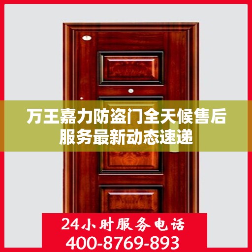 万王嘉力防盗门全天候售后服务最新动态速递