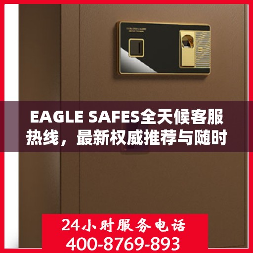 EAGLE SAFES全天候客服热线，最新权威推荐与随时服务