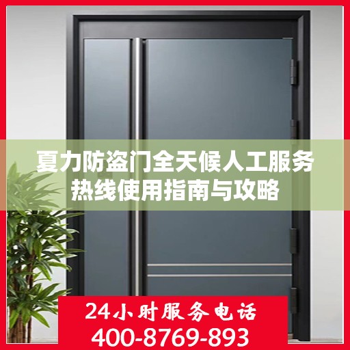 夏力防盗门全天候人工服务热线使用指南与攻略