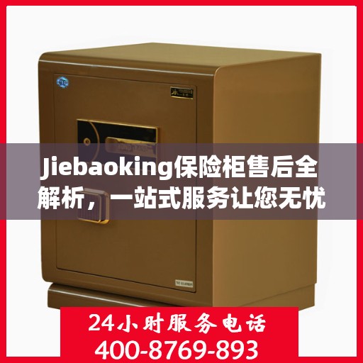 Jiebaoking保险柜售后全解析，一站式服务让您无忧