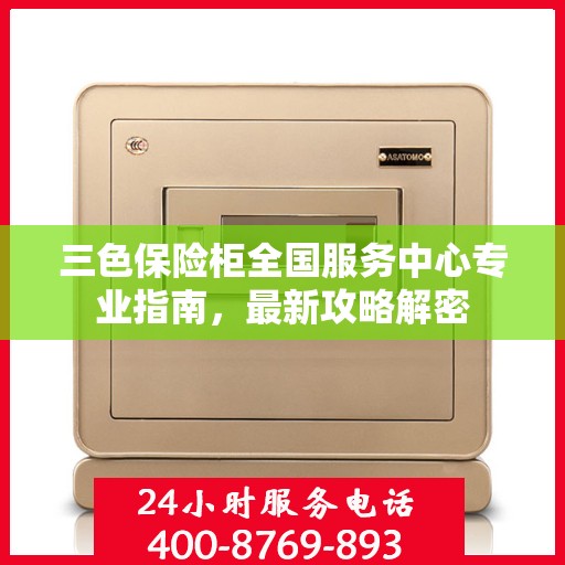 三色保险柜全国服务中心专业指南，最新攻略解密