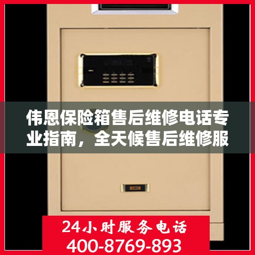 伟恩保险箱售后维修电话专业指南，全天候售后维修服务最新攻略