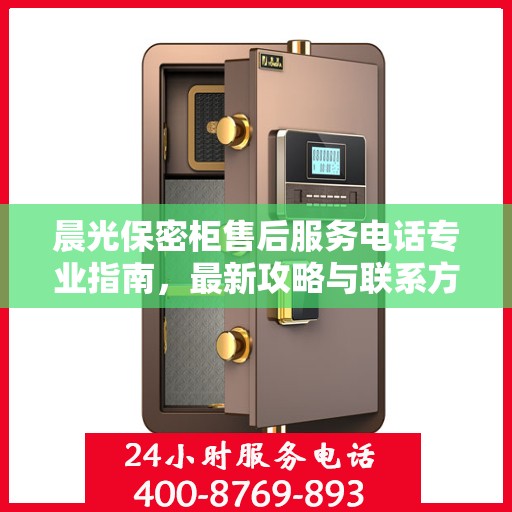 晨光保密柜售后服务电话专业指南，最新攻略与联系方式揭秘