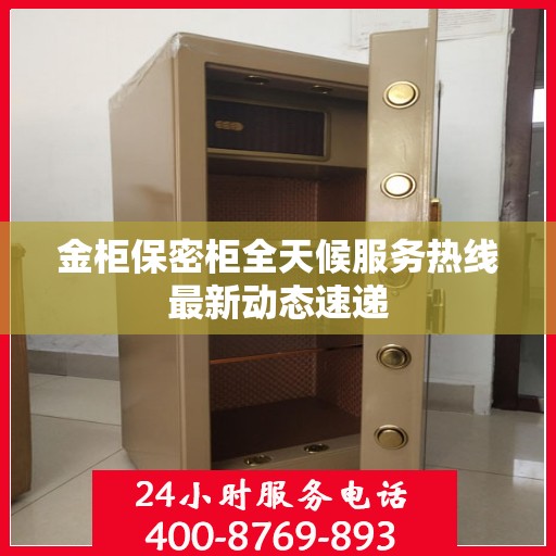 金柜保密柜全天候服务热线最新动态速递