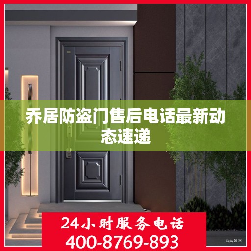 乔居防盗门售后电话最新动态速递
