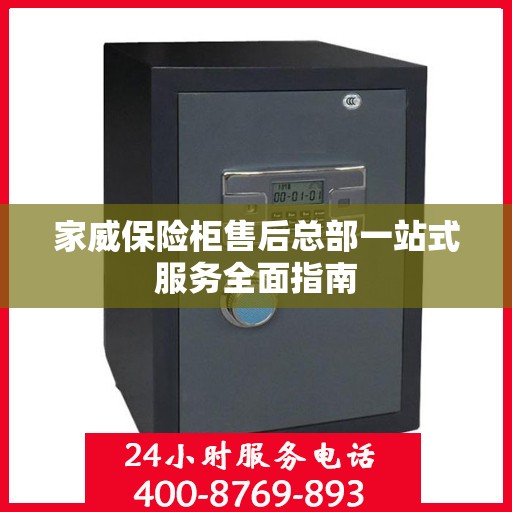 家威保险柜售后总部一站式服务全面指南
