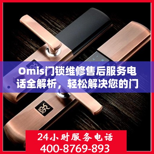 Omis门锁维修售后服务电话全解析，轻松解决您的门锁问题