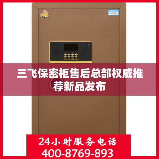 三飞保密柜售后总部权威推荐新品发布