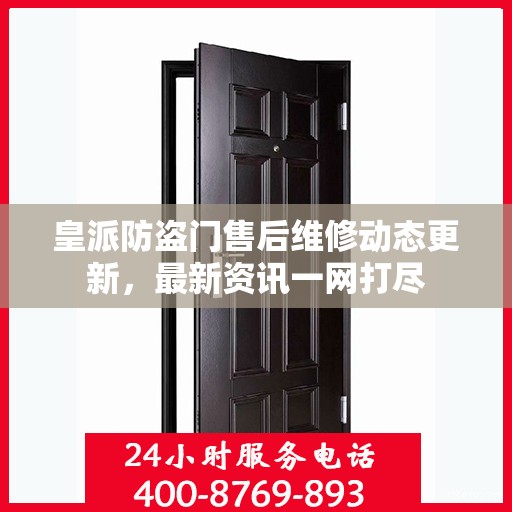 皇派防盗门售后维修动态更新，最新资讯一网打尽