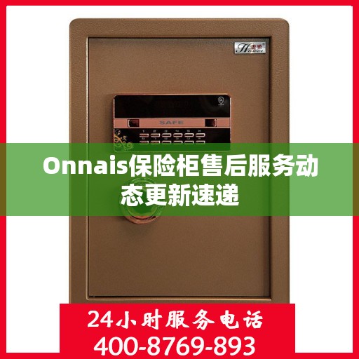 Onnais保险柜售后服务动态更新速递