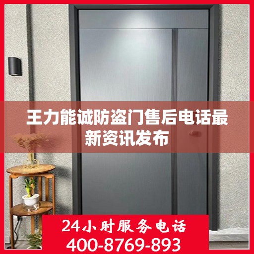 王力能诚防盗门售后电话最新资讯发布