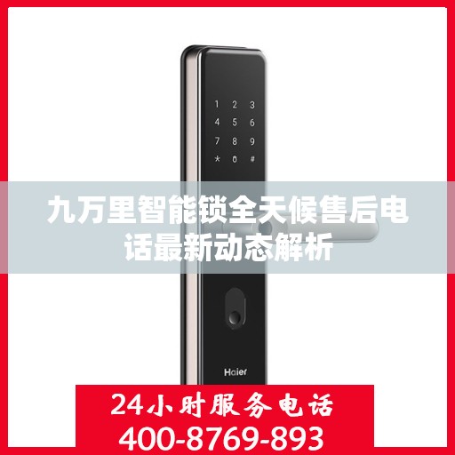 九万里智能锁全天候售后电话最新动态解析