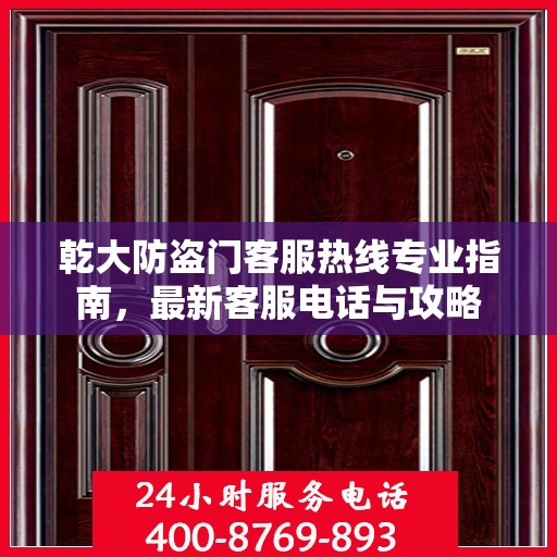 乾大防盗门客服热线专业指南，最新客服电话与攻略