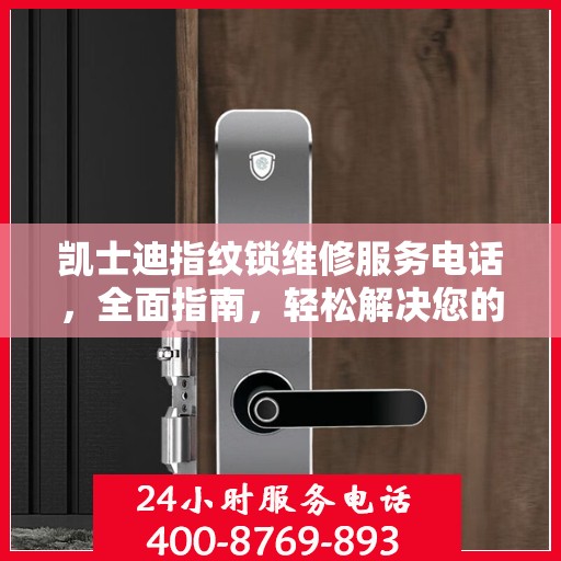 凯士迪指纹锁维修服务电话，全面指南，轻松解决您的疑问