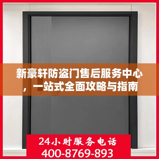 新豪轩防盗门售后服务中心，一站式全面攻略与指南