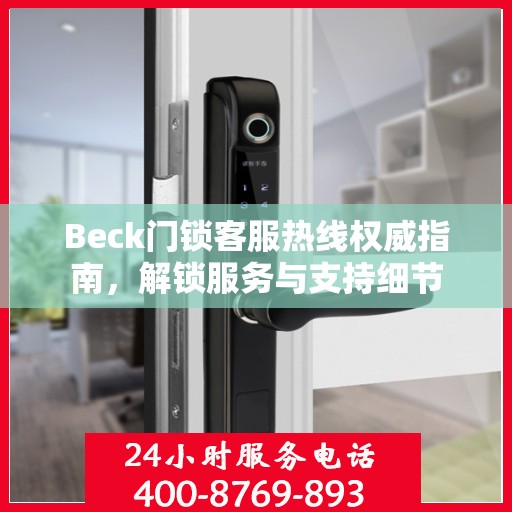 Beck门锁客服热线权威指南，解锁服务与支持细节