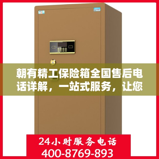 朝有精工保险箱全国售后电话详解，一站式服务，让您轻松读懂售后保障！